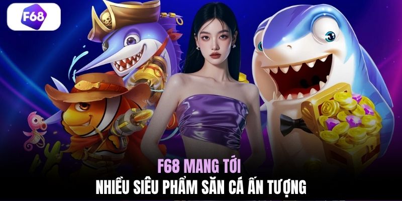 F68 mang tới nhiều siêu phẩm săn cá ấn tượng